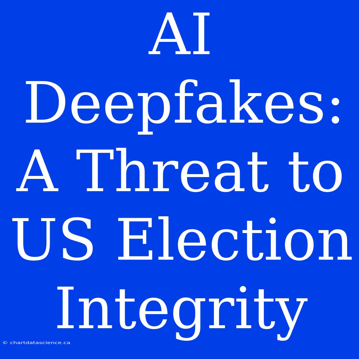 AI Deepfakes: A Threat To US Election Integrity