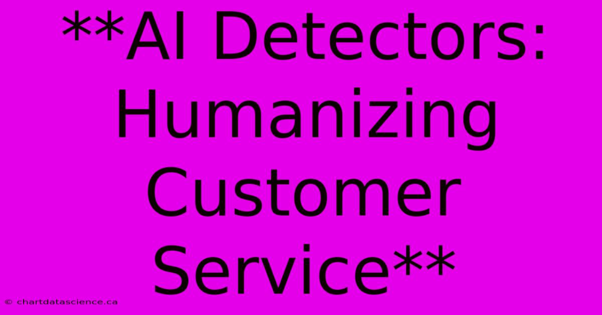 **AI Detectors: Humanizing Customer Service** 