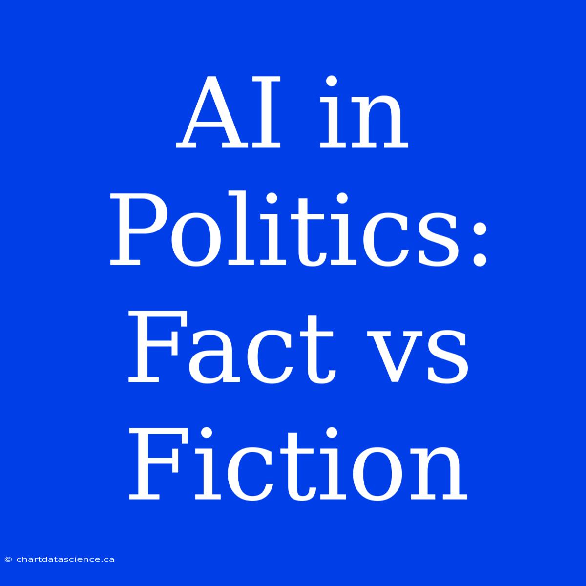 AI In Politics: Fact Vs Fiction