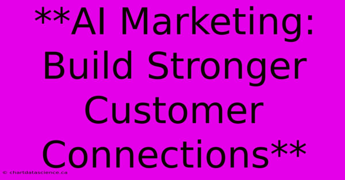 **AI Marketing: Build Stronger Customer Connections** 