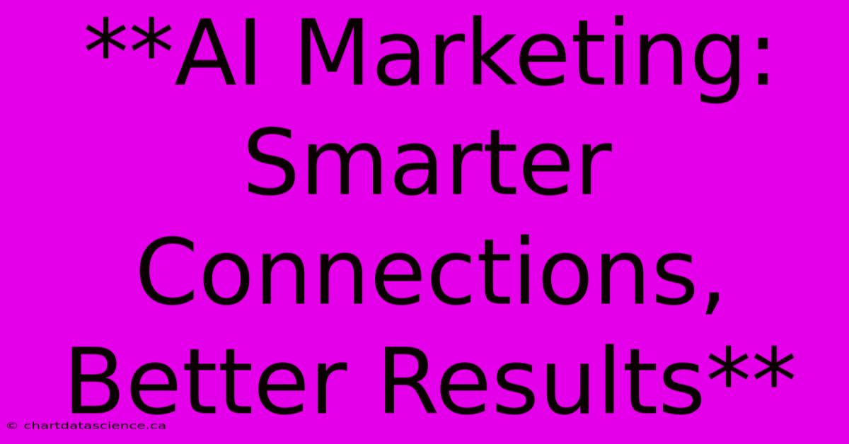 **AI Marketing: Smarter Connections, Better Results** 