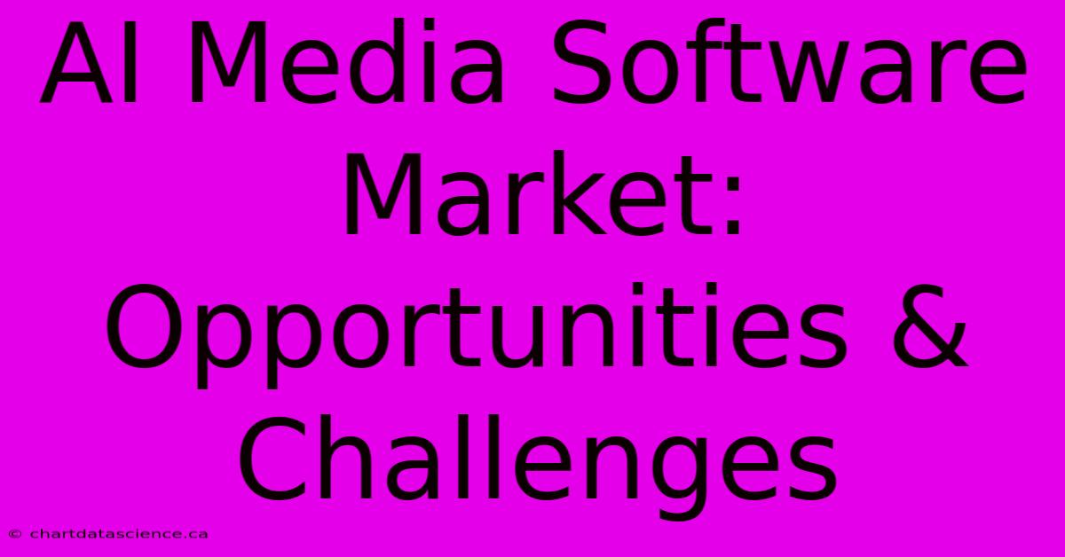 AI Media Software Market: Opportunities & Challenges