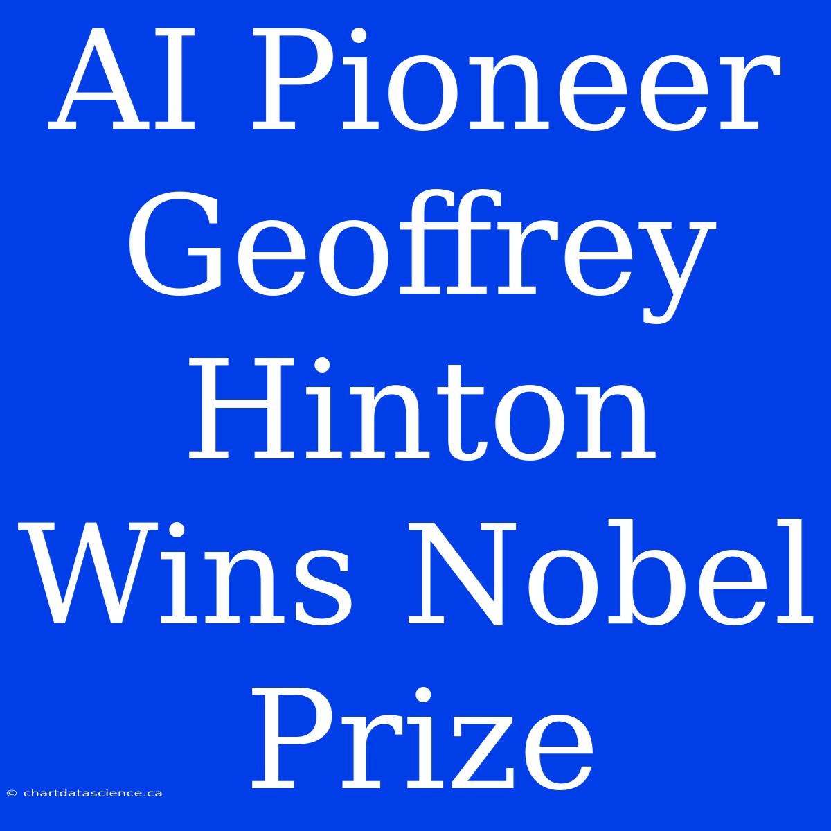 AI Pioneer Geoffrey Hinton Wins Nobel Prize