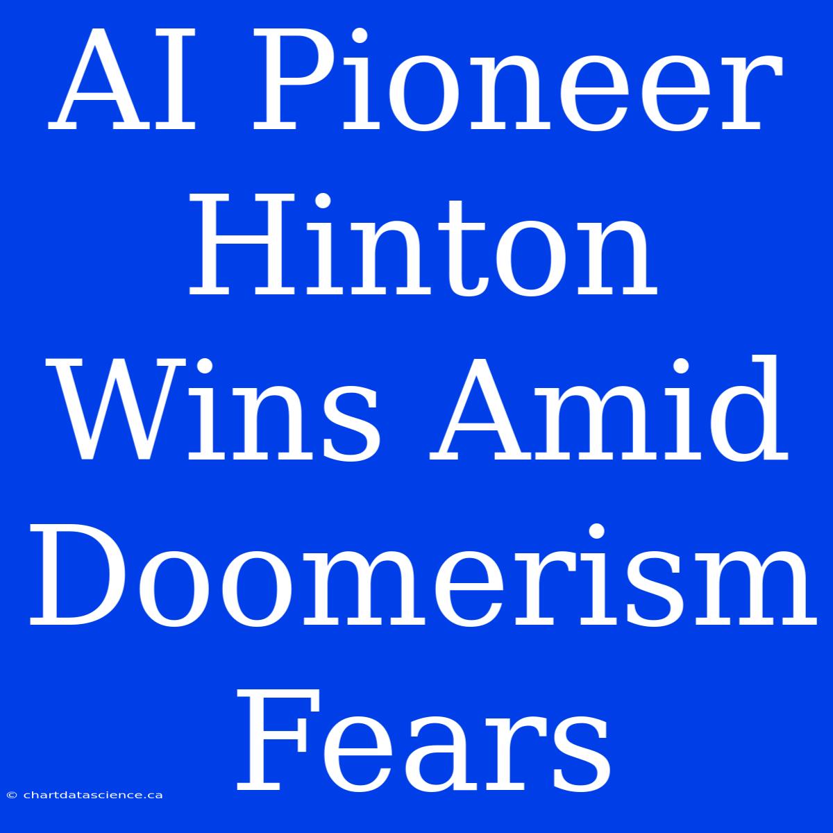 AI Pioneer Hinton Wins Amid Doomerism Fears