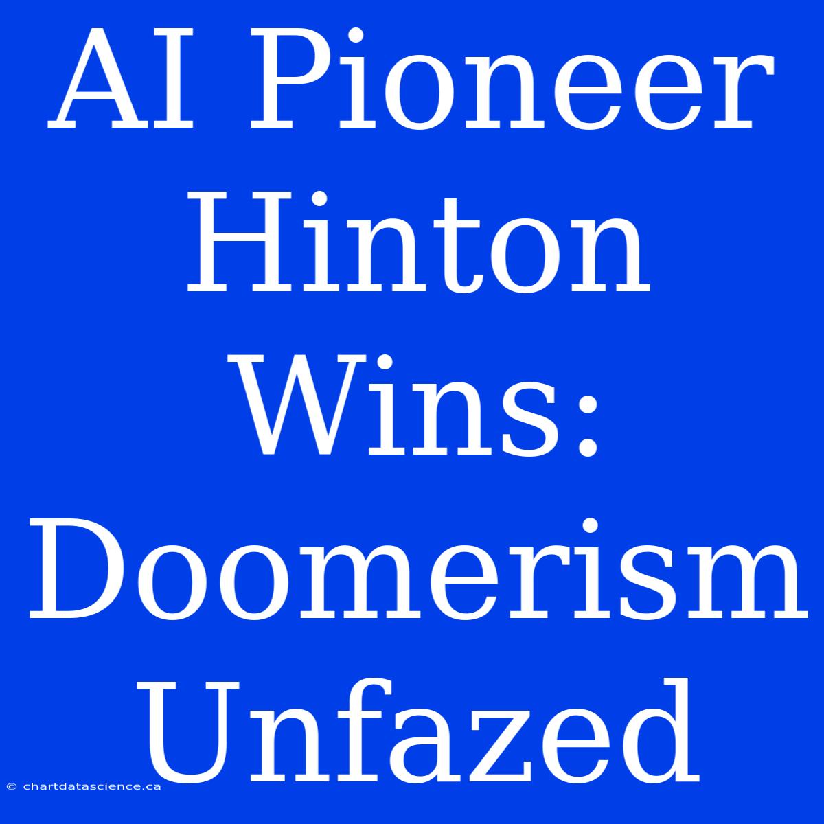 AI Pioneer Hinton Wins: Doomerism Unfazed