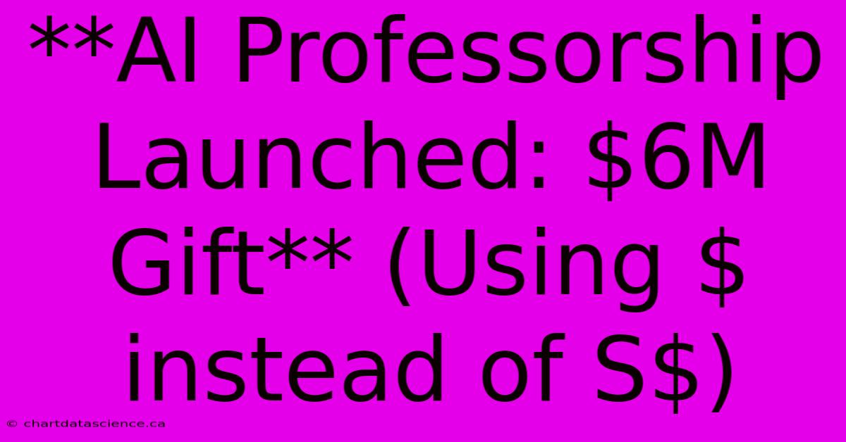 **AI Professorship Launched: $6M Gift** (Using $ Instead Of S$)