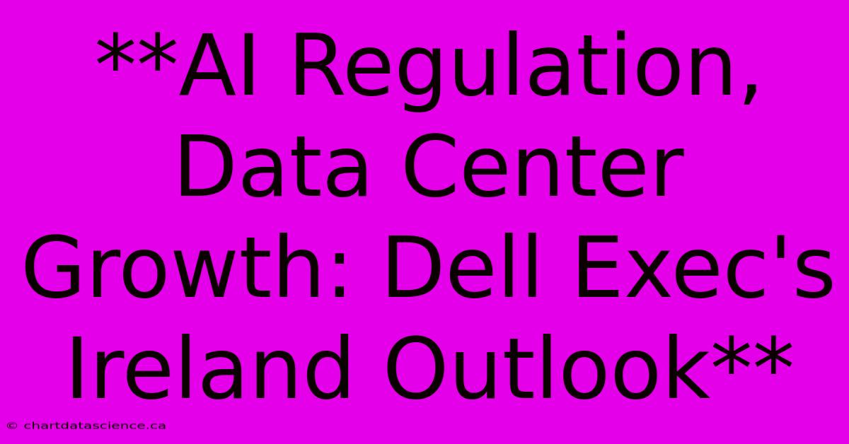 **AI Regulation, Data Center Growth: Dell Exec's Ireland Outlook** 