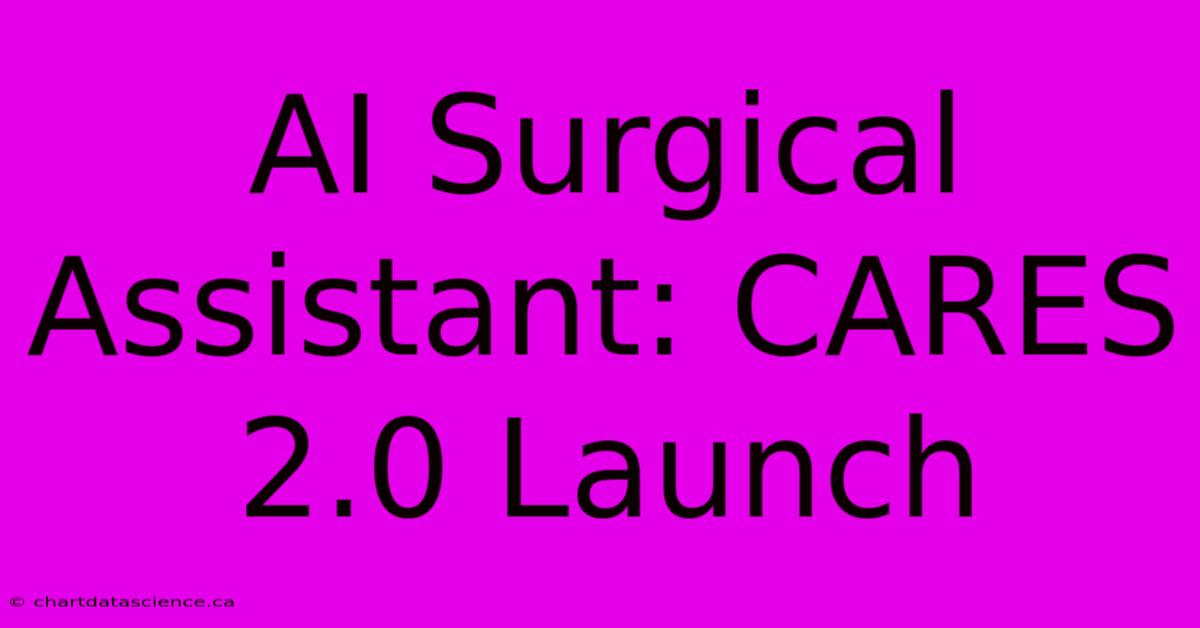 AI Surgical Assistant: CARES 2.0 Launch