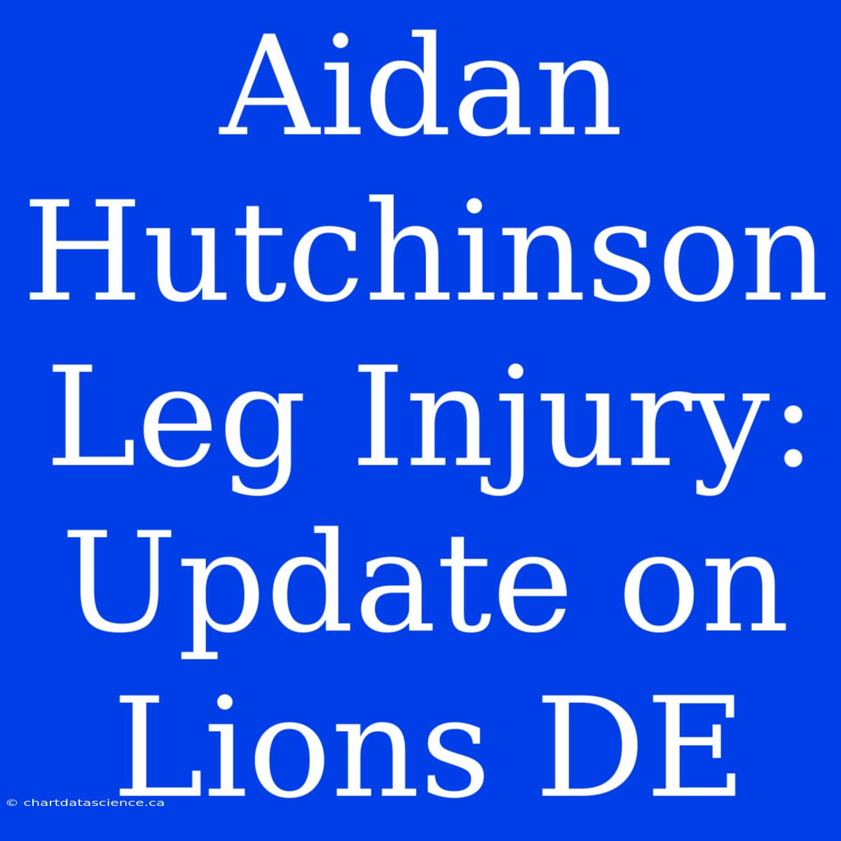 Aidan Hutchinson Leg Injury: Update On Lions DE