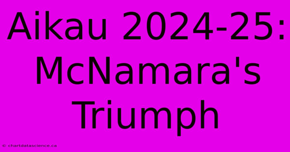 Aikau 2024-25: McNamara's Triumph