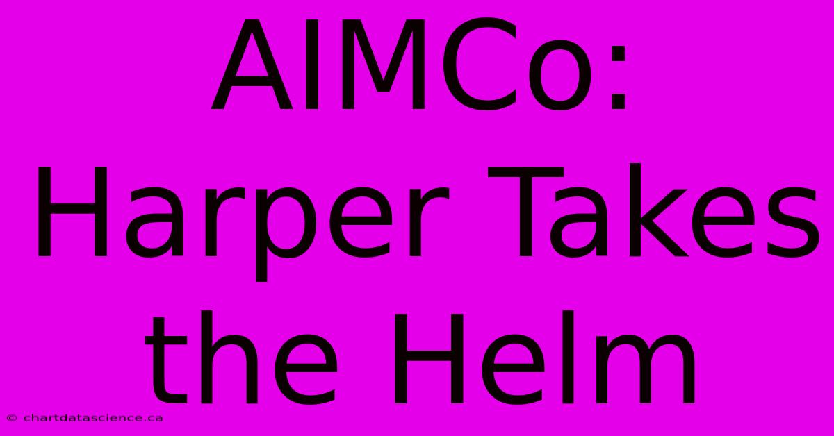 AIMCo: Harper Takes The Helm