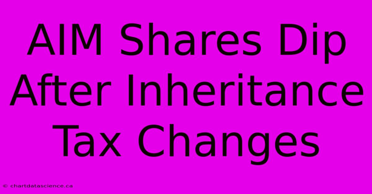 AIM Shares Dip After Inheritance Tax Changes