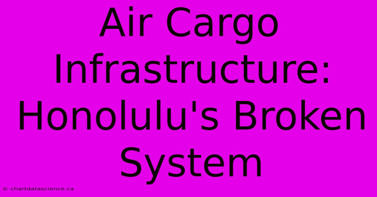 Air Cargo Infrastructure: Honolulu's Broken System