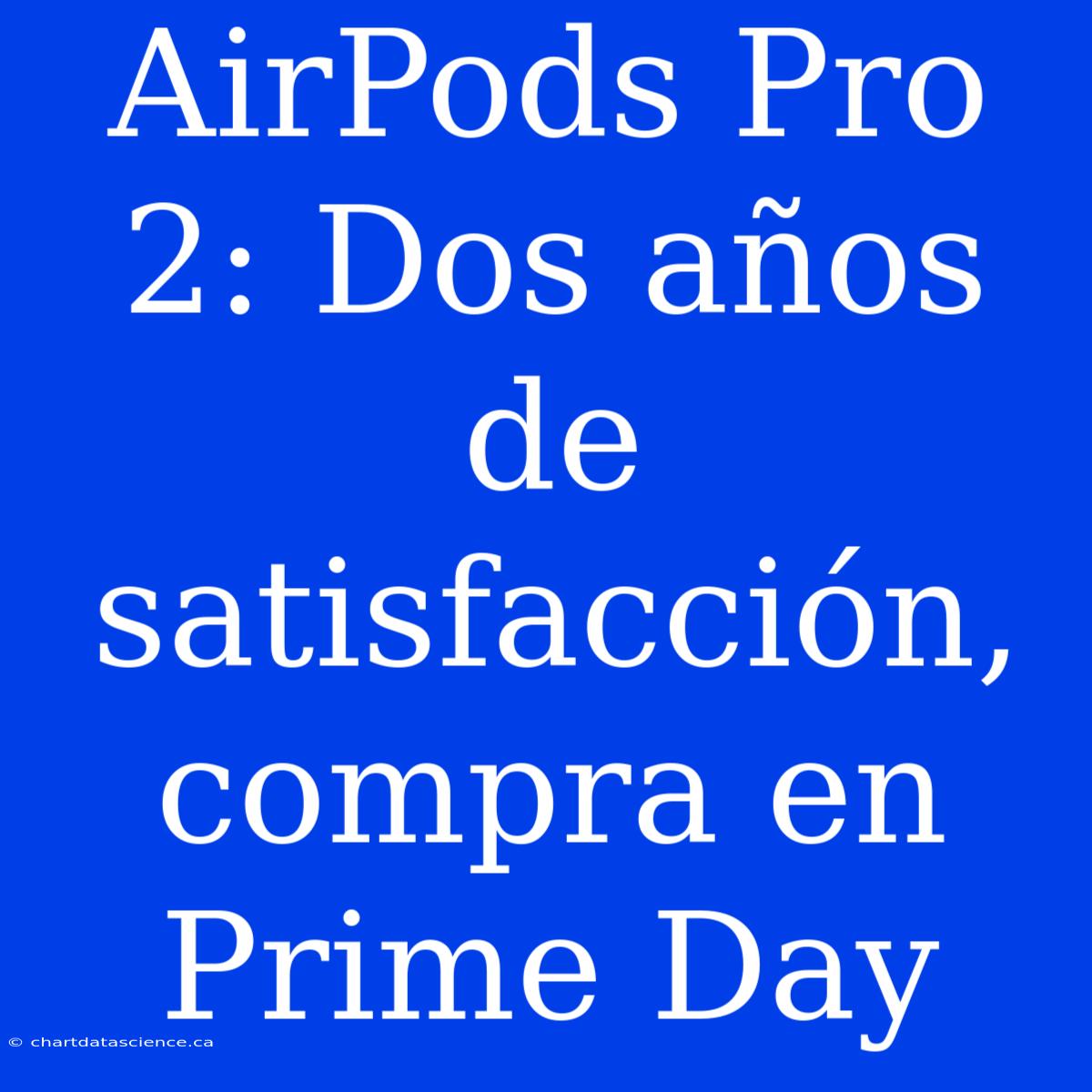 AirPods Pro 2: Dos Años De Satisfacción, Compra En Prime Day