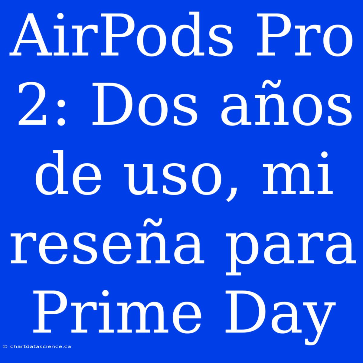 AirPods Pro 2: Dos Años De Uso, Mi Reseña Para Prime Day