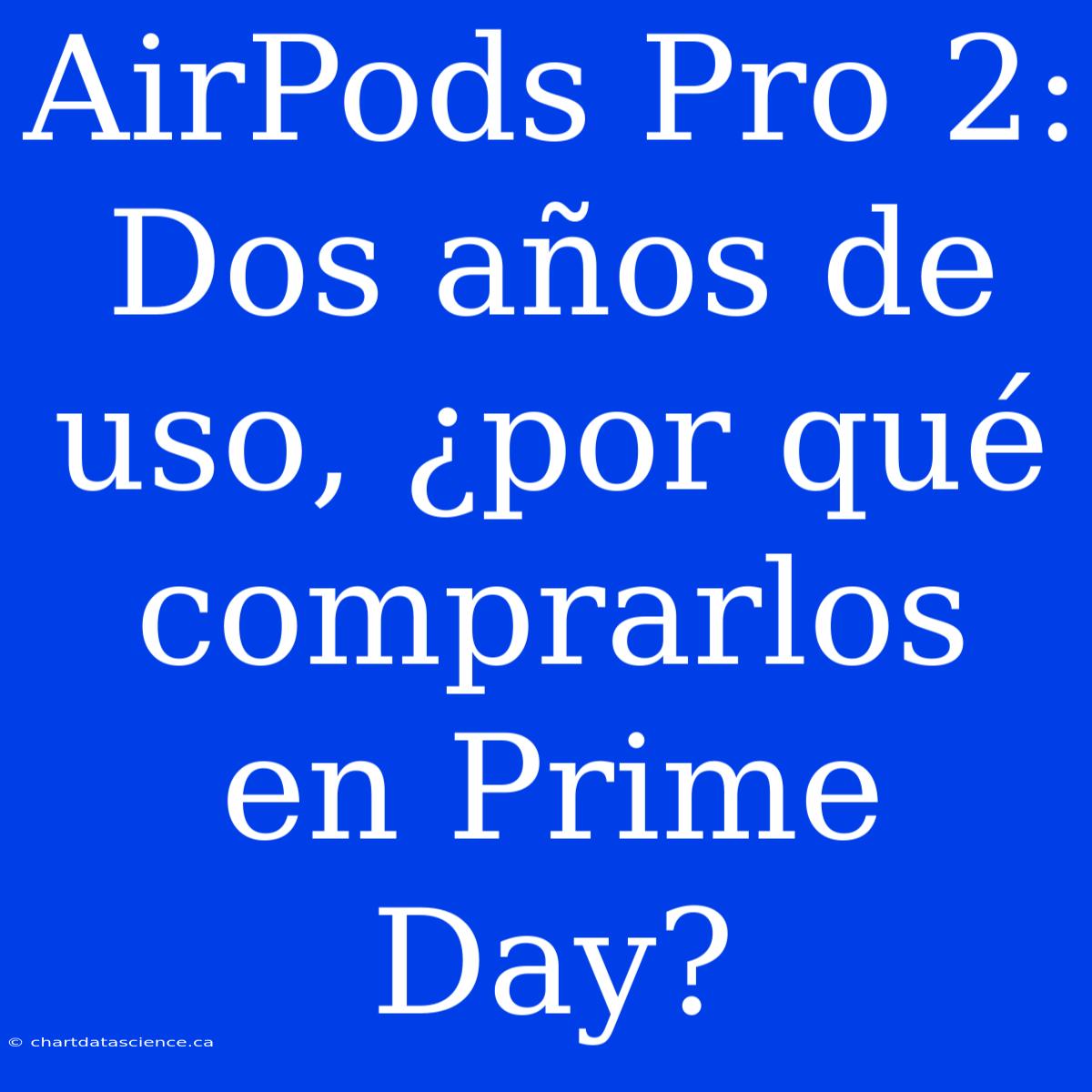 AirPods Pro 2: Dos Años De Uso, ¿por Qué Comprarlos En Prime Day?