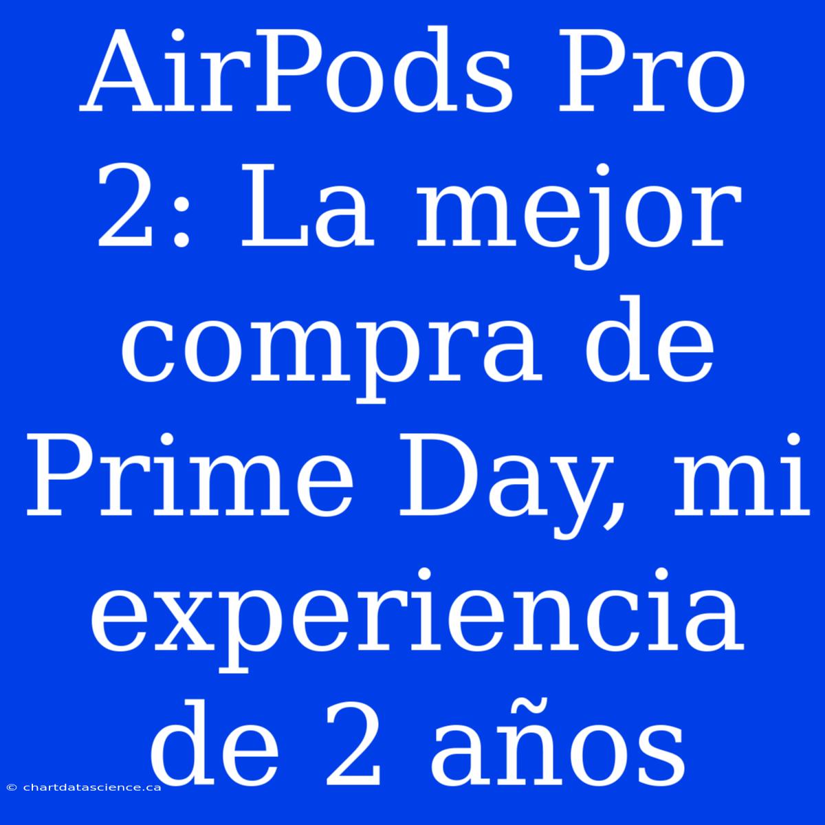 AirPods Pro 2: La Mejor Compra De Prime Day, Mi Experiencia De 2 Años