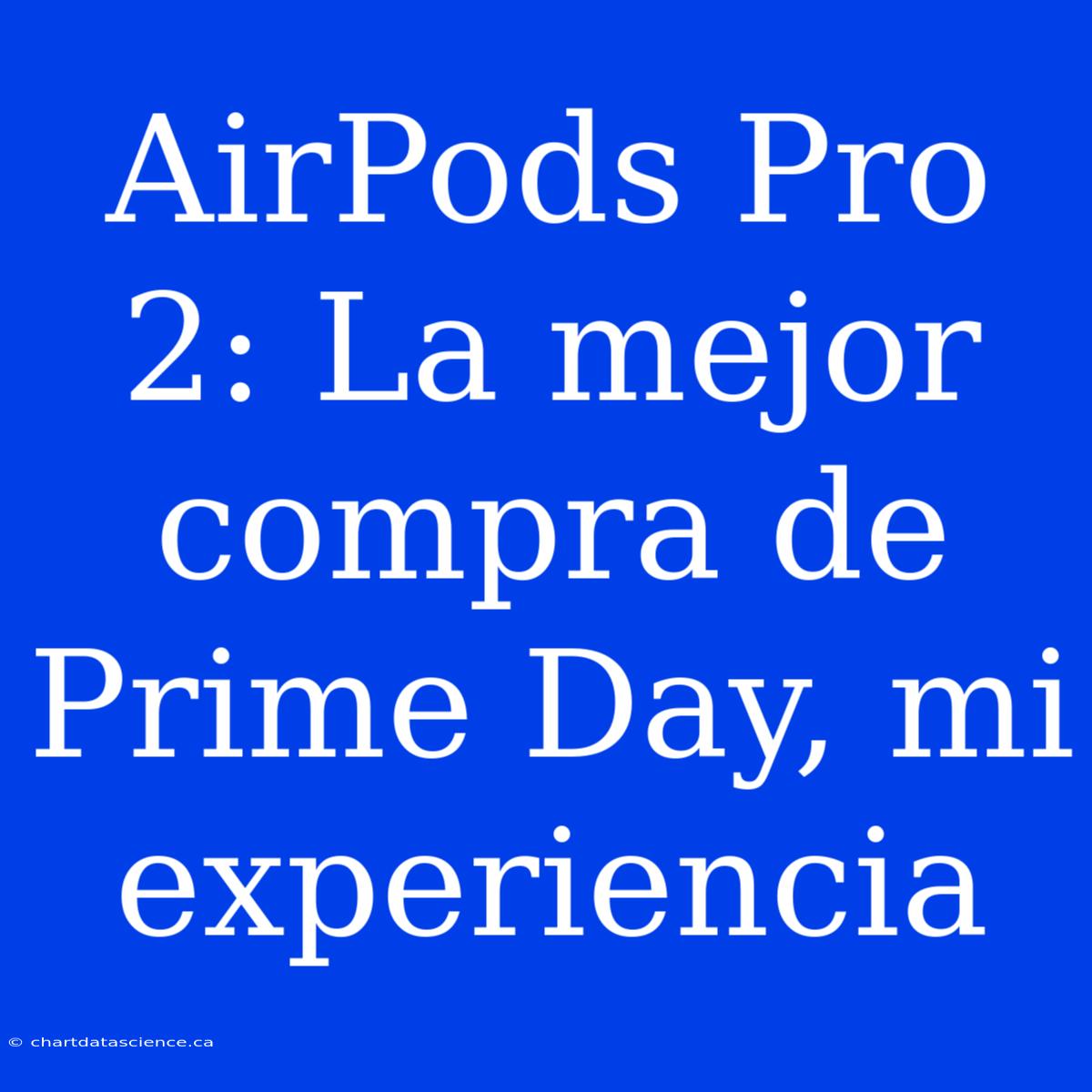 AirPods Pro 2: La Mejor Compra De Prime Day, Mi Experiencia