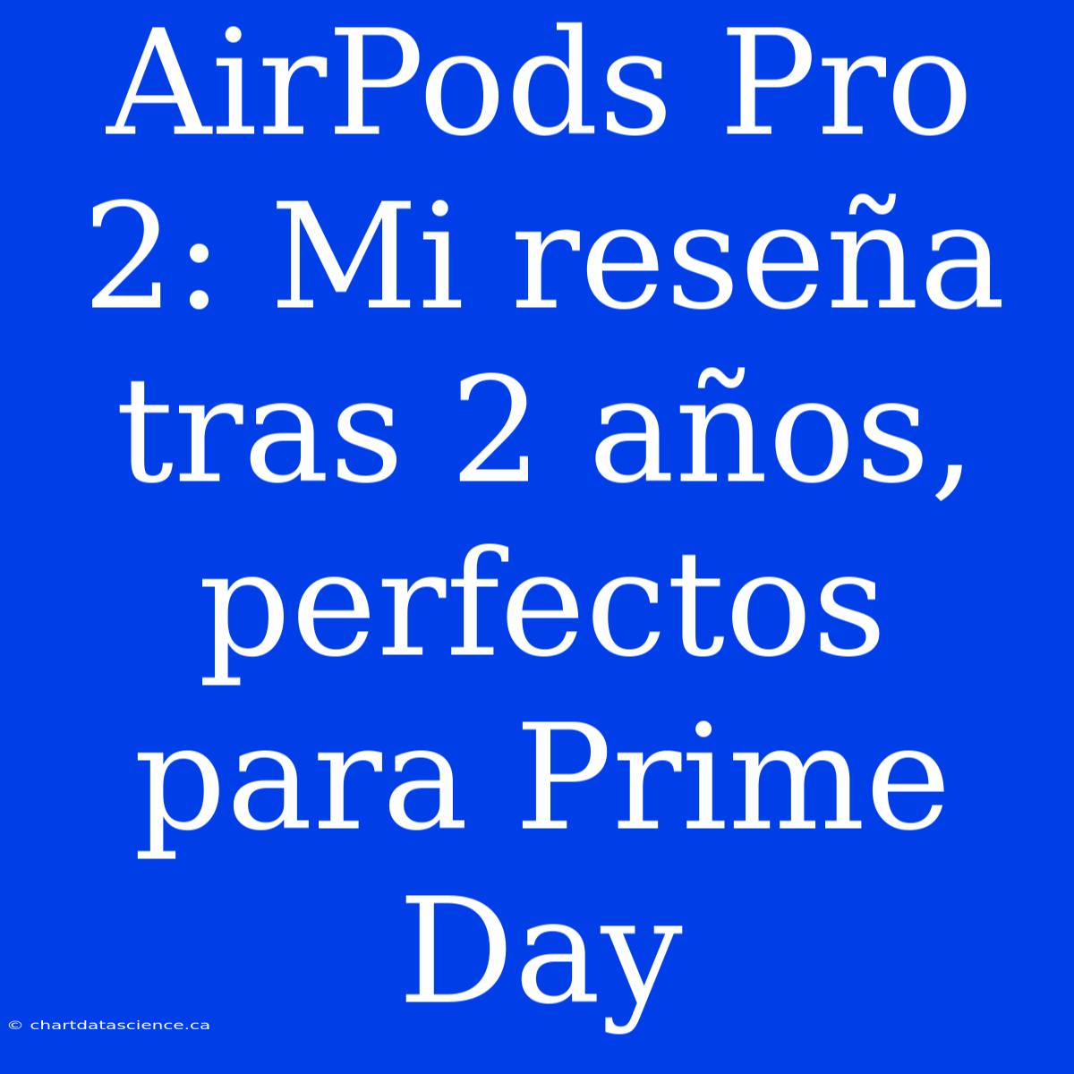 AirPods Pro 2: Mi Reseña Tras 2 Años, Perfectos Para Prime Day