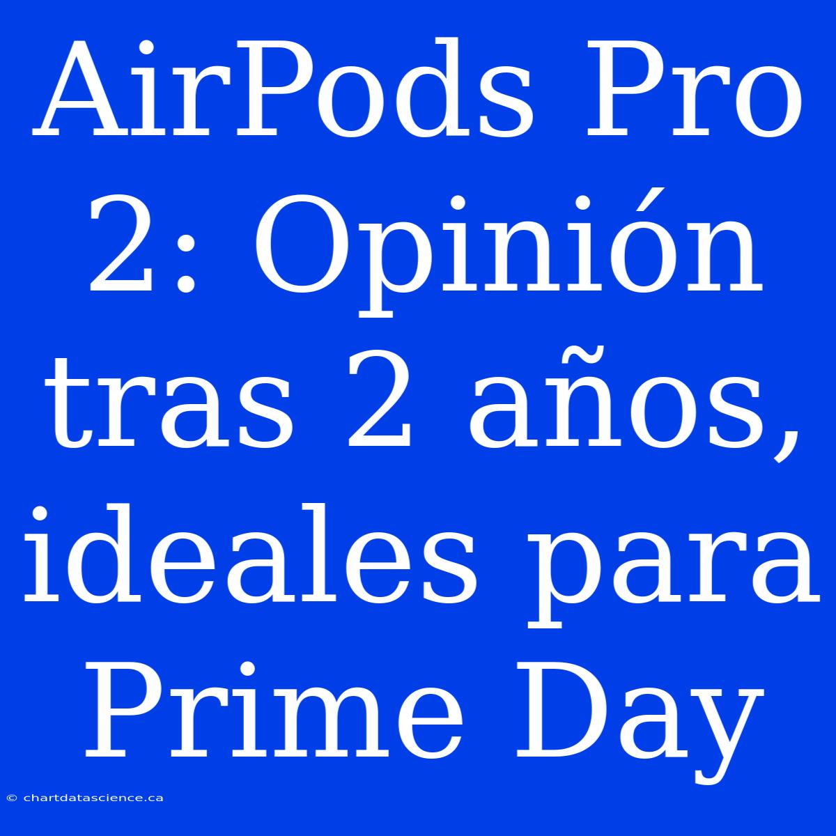 AirPods Pro 2: Opinión Tras 2 Años, Ideales Para Prime Day