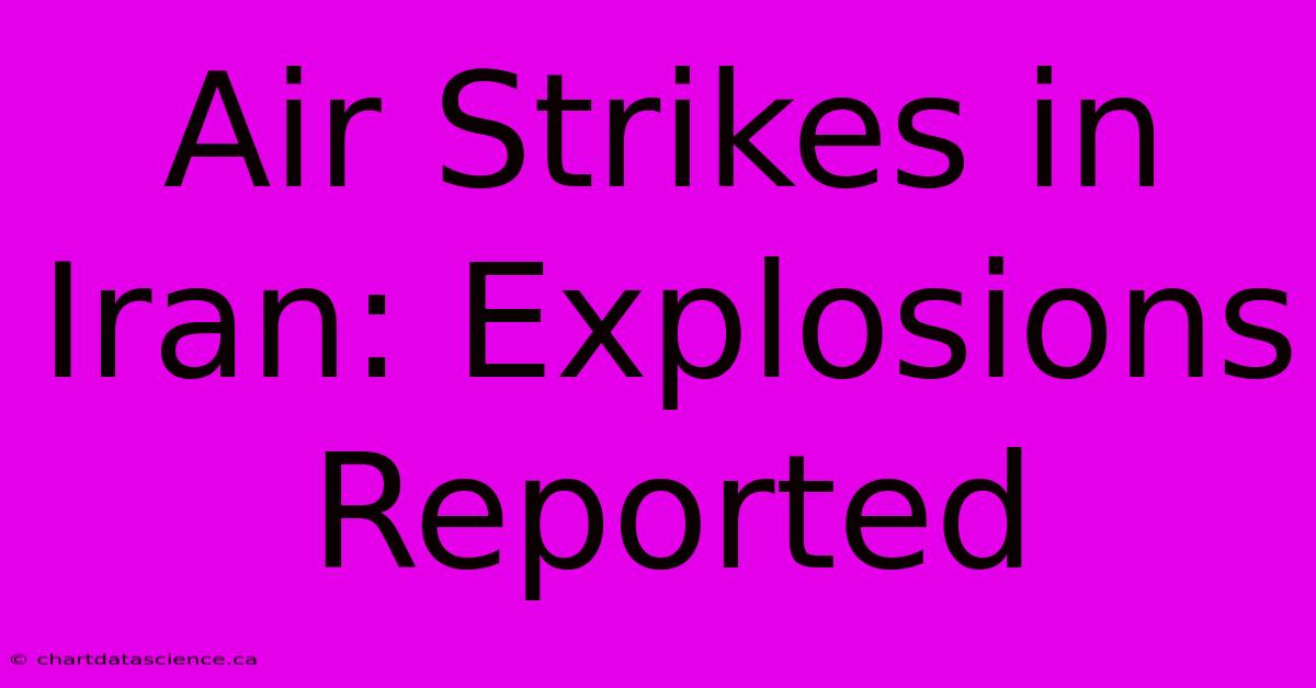 Air Strikes In Iran: Explosions Reported