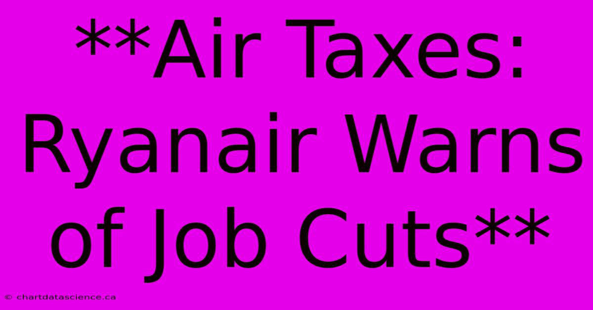 **Air Taxes: Ryanair Warns Of Job Cuts**