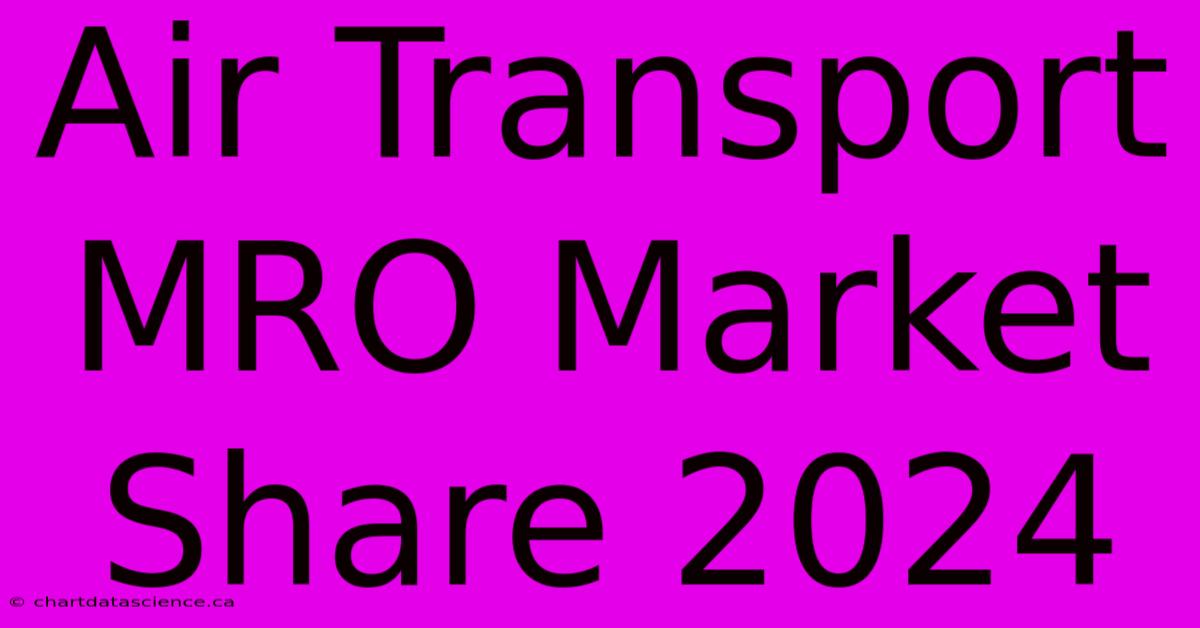 Air Transport MRO Market Share 2024