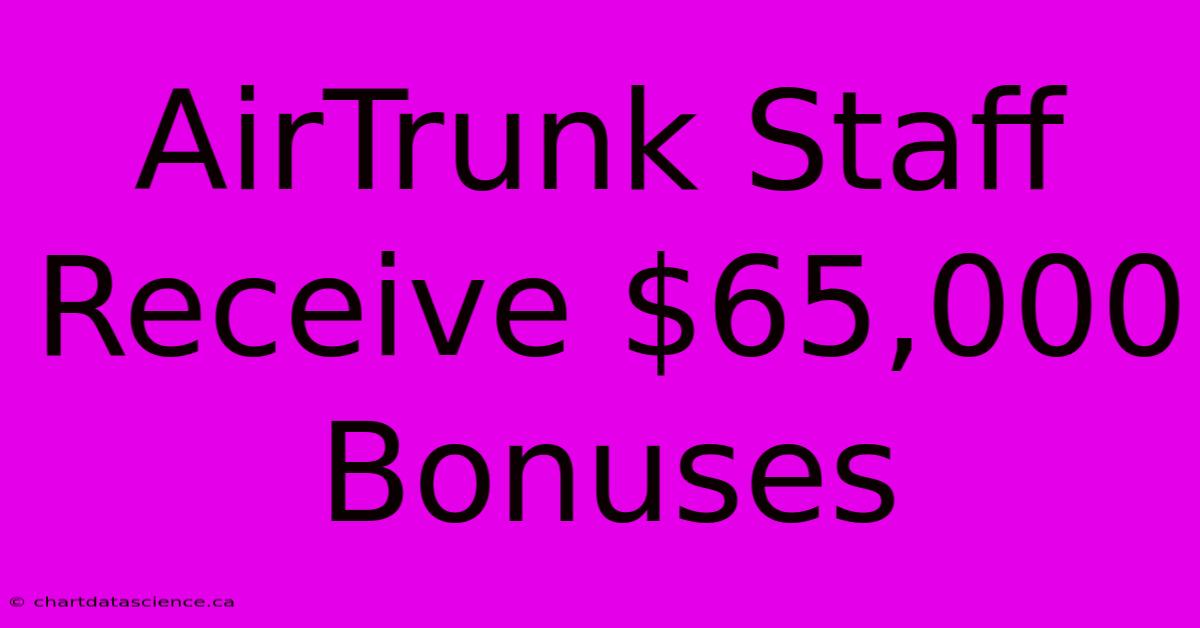 AirTrunk Staff Receive $65,000 Bonuses