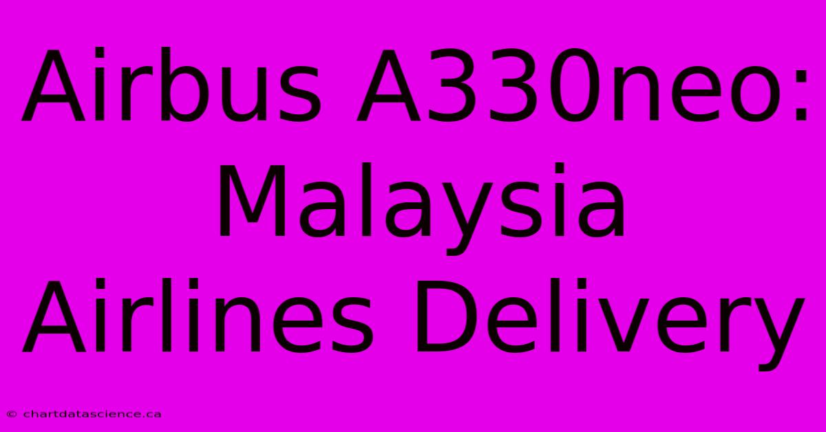 Airbus A330neo: Malaysia Airlines Delivery