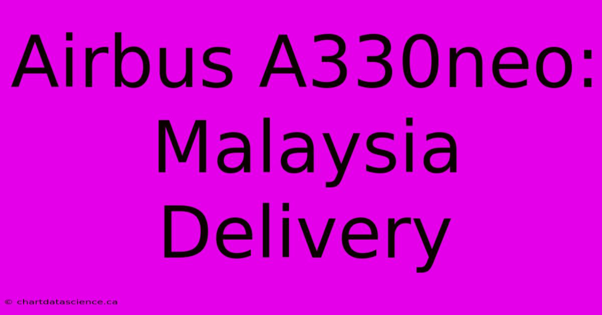 Airbus A330neo: Malaysia Delivery