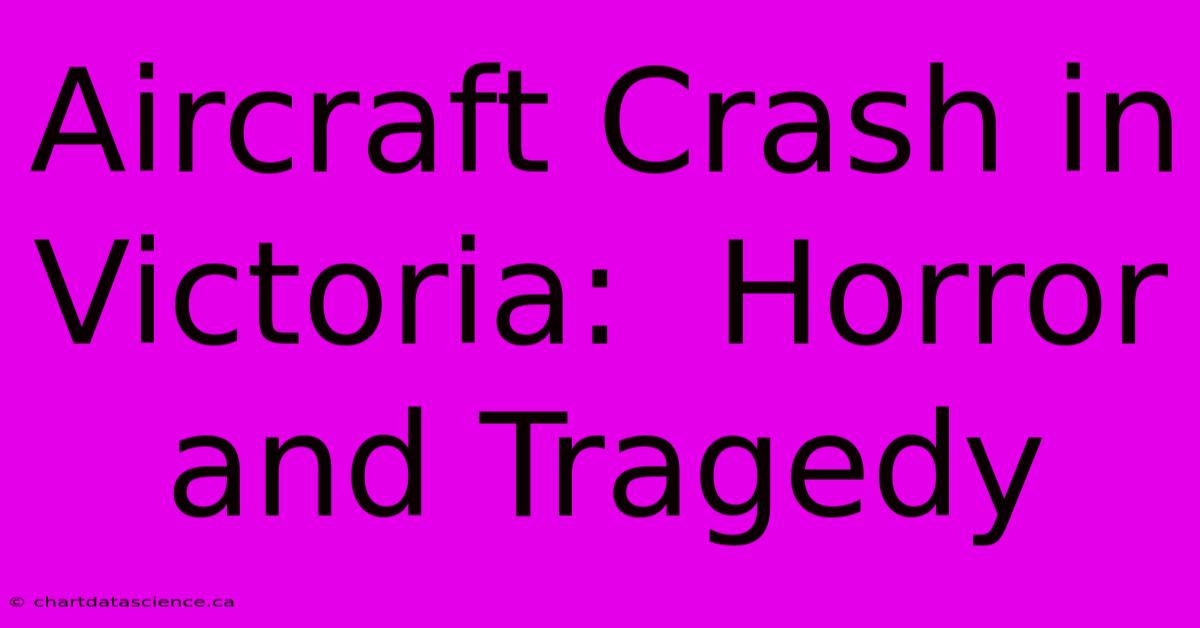 Aircraft Crash In Victoria:  Horror And Tragedy