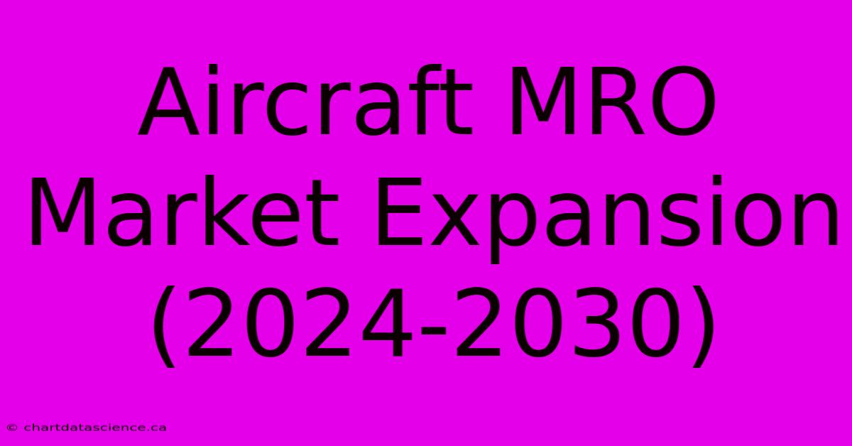 Aircraft MRO Market Expansion (2024-2030)