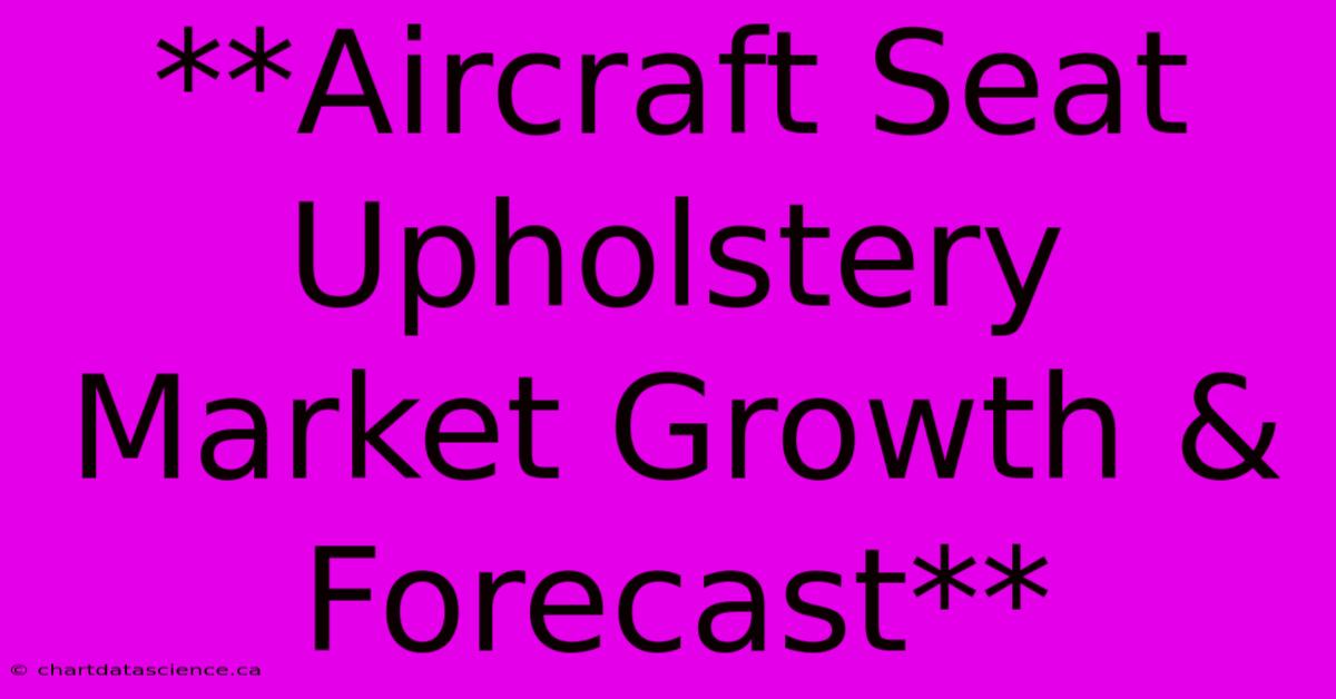 **Aircraft Seat Upholstery Market Growth & Forecast**