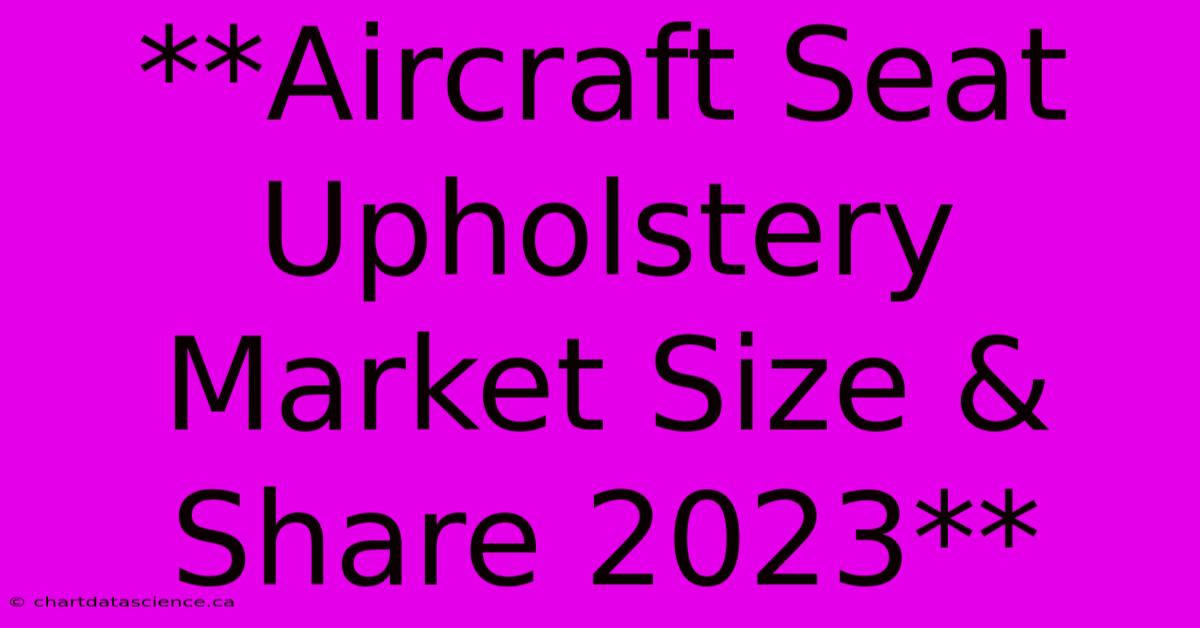 **Aircraft Seat Upholstery Market Size & Share 2023**