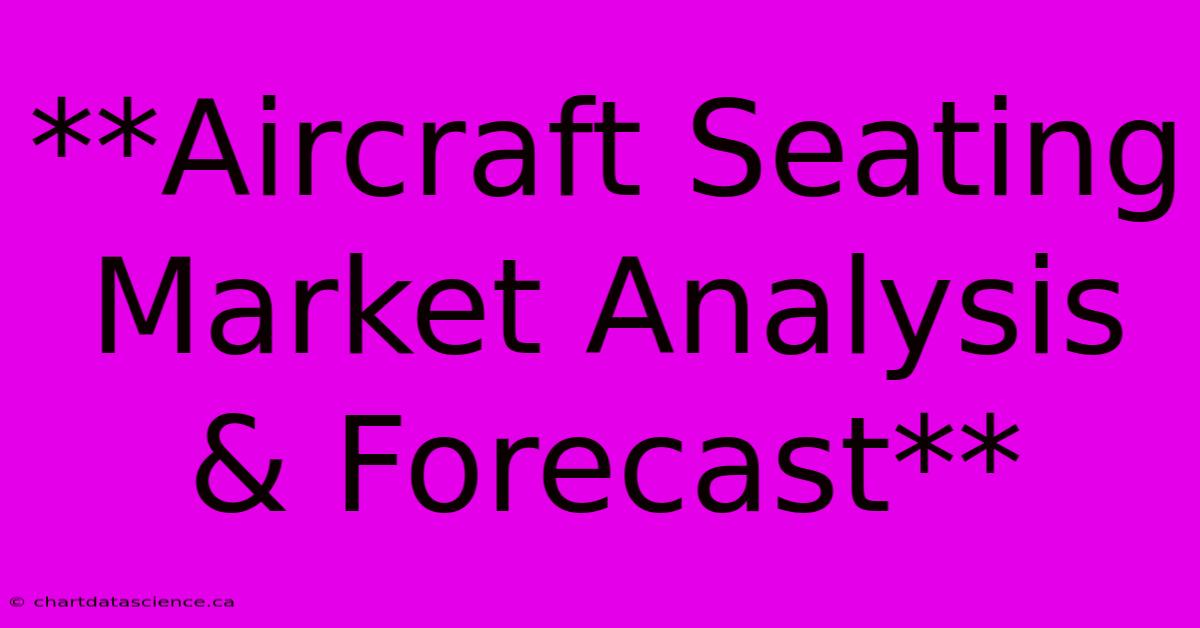 **Aircraft Seating Market Analysis & Forecast**