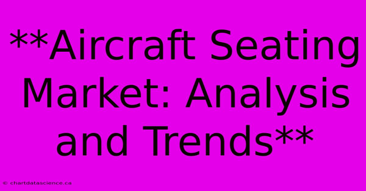 **Aircraft Seating Market: Analysis And Trends** 