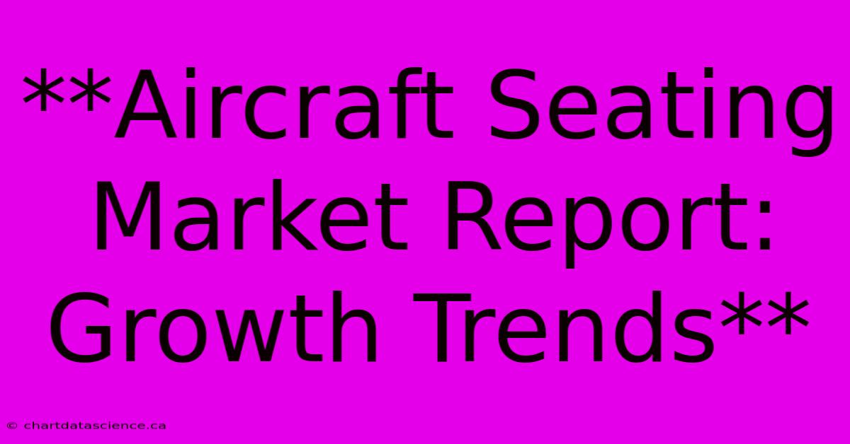 **Aircraft Seating Market Report: Growth Trends**