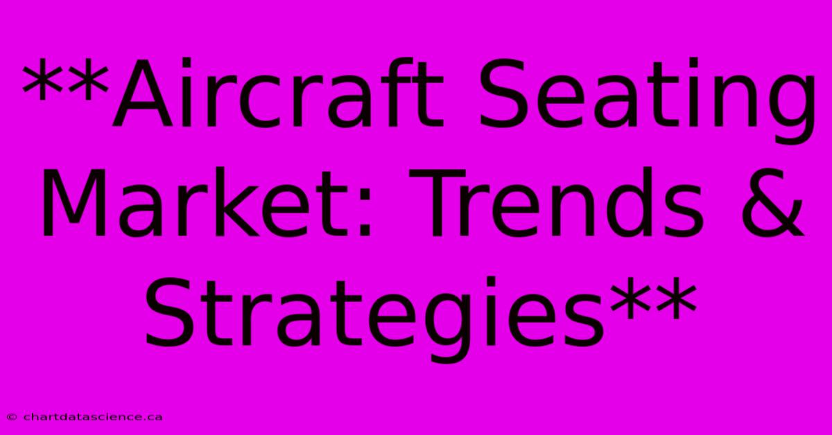 **Aircraft Seating Market: Trends & Strategies**