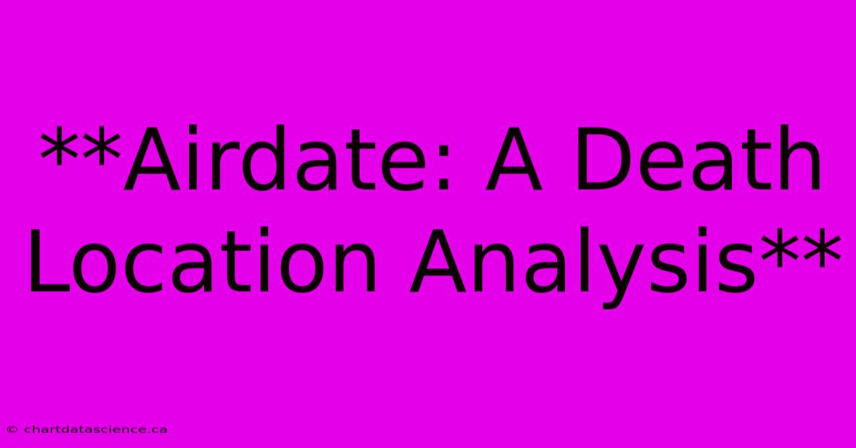 **Airdate: A Death Location Analysis** 