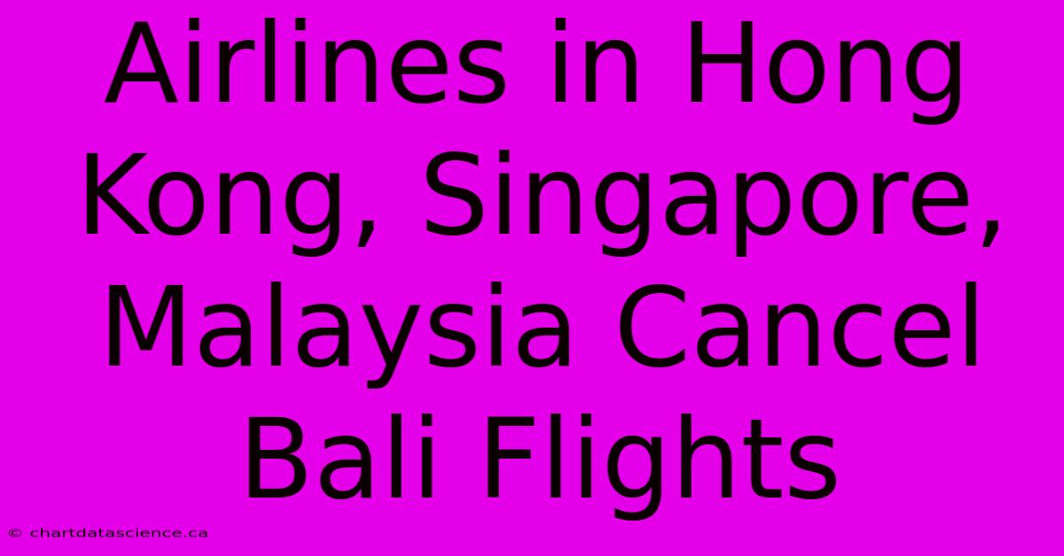 Airlines In Hong Kong, Singapore, Malaysia Cancel Bali Flights