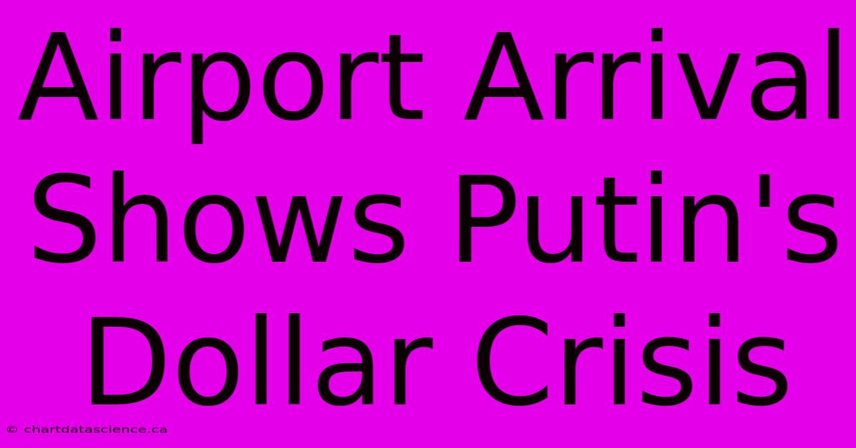 Airport Arrival Shows Putin's Dollar Crisis