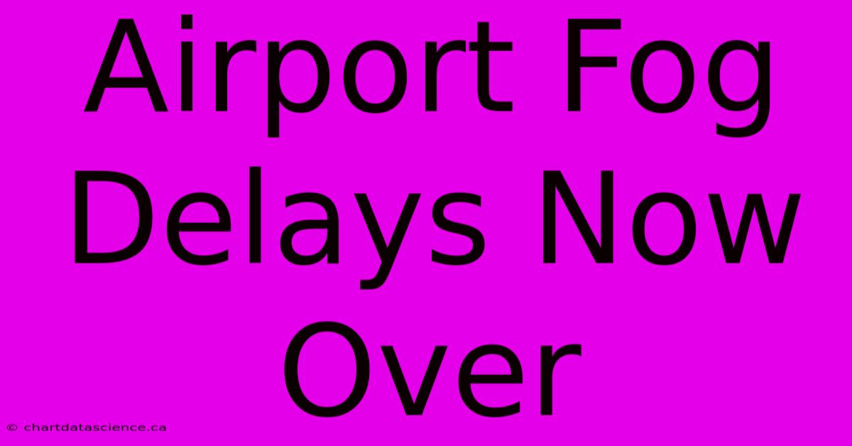 Airport Fog Delays Now Over