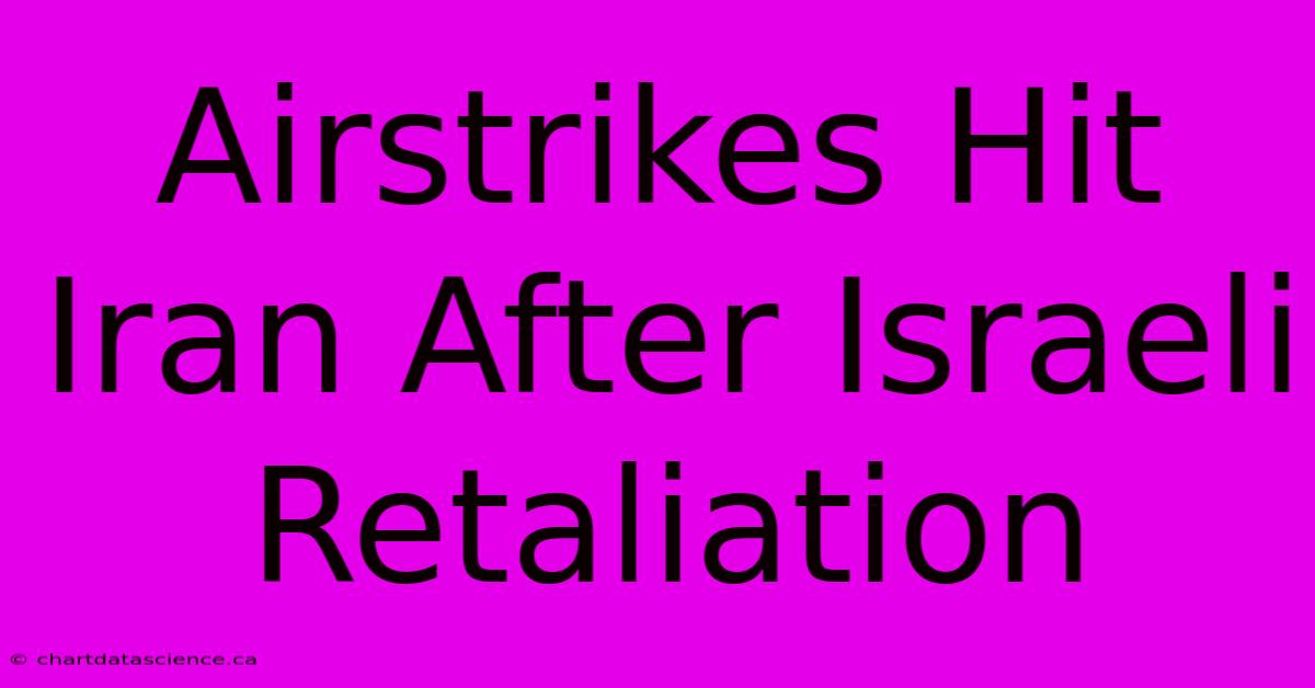 Airstrikes Hit Iran After Israeli Retaliation 