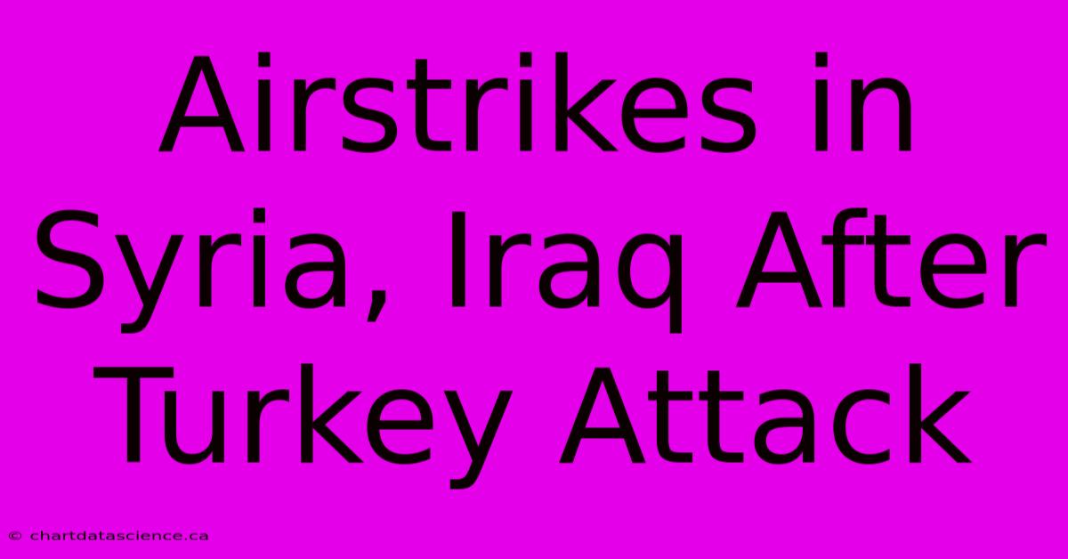 Airstrikes In Syria, Iraq After Turkey Attack 