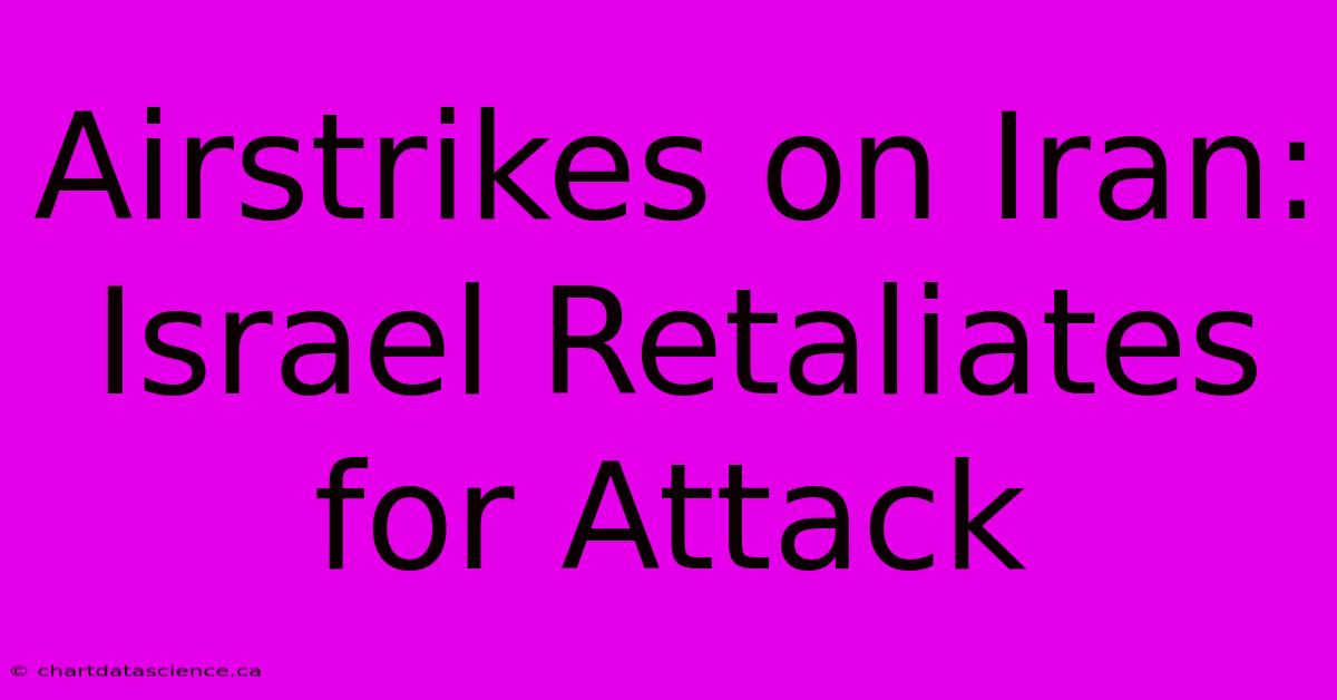 Airstrikes On Iran: Israel Retaliates For Attack