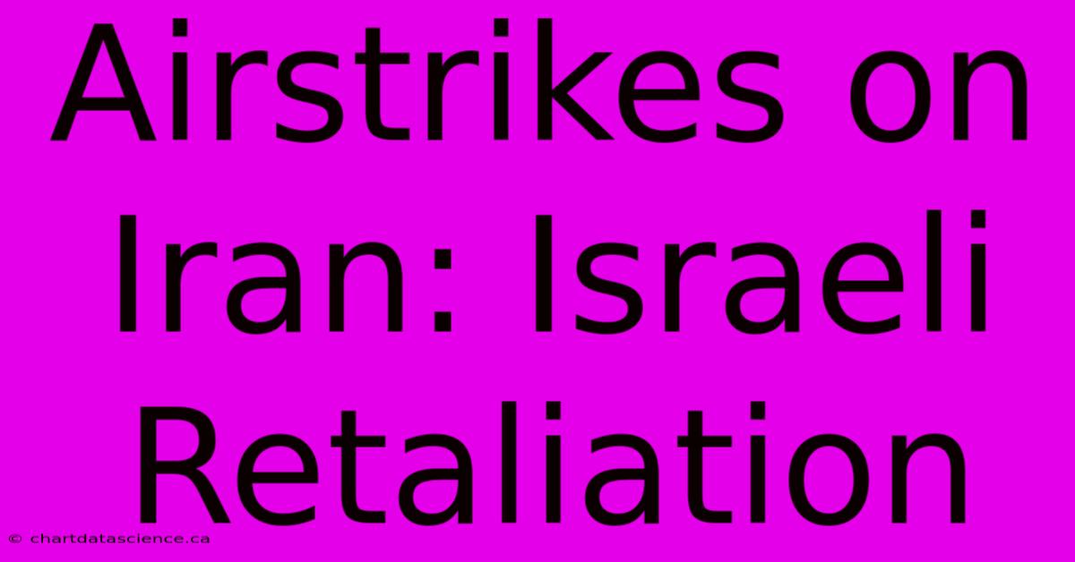 Airstrikes On Iran: Israeli Retaliation