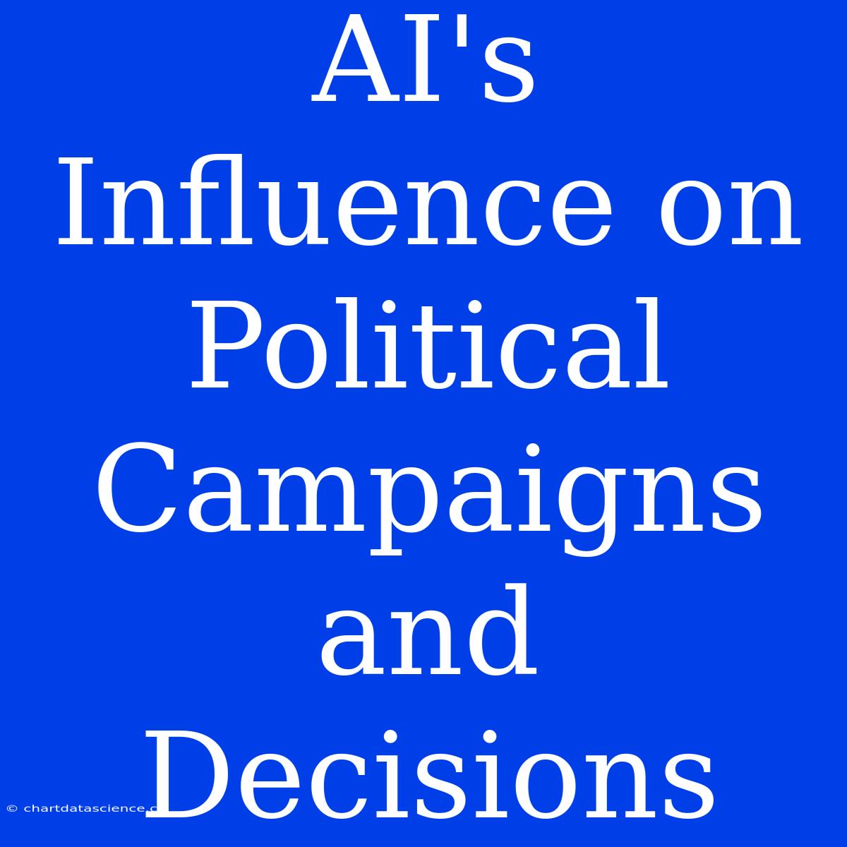 AI's Influence On Political Campaigns And Decisions