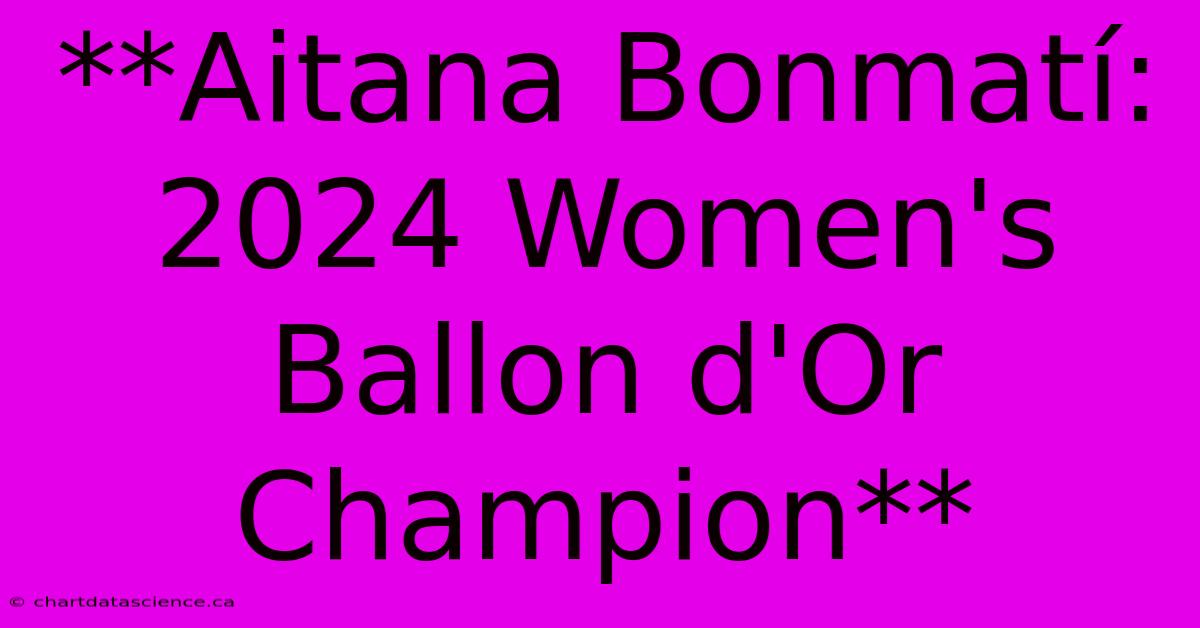 **Aitana Bonmatí: 2024 Women's Ballon D'Or Champion** 