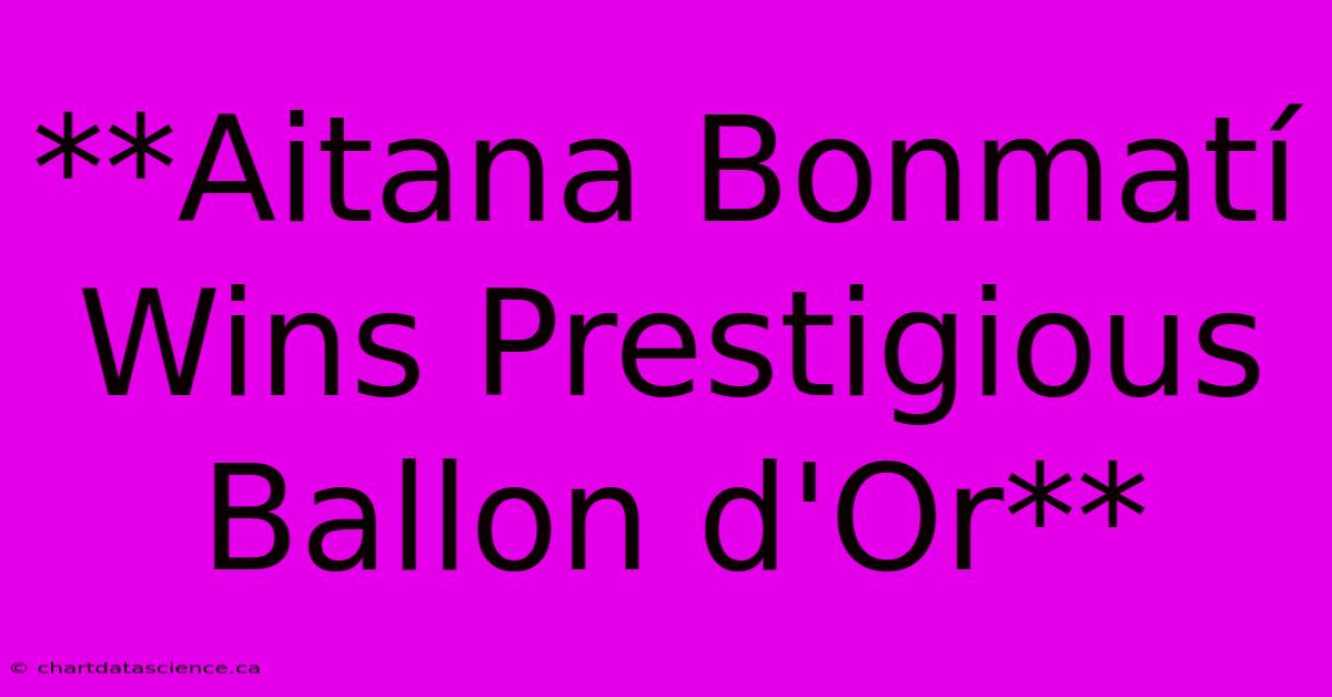 **Aitana Bonmatí Wins Prestigious Ballon D'Or**