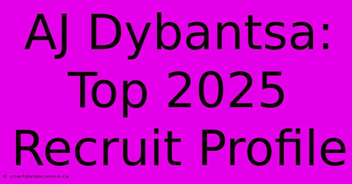 AJ Dybantsa: Top 2025 Recruit Profile